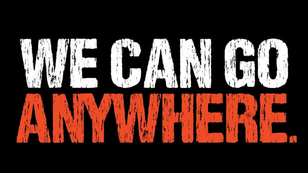 WE CAN GO ANYWHERE.